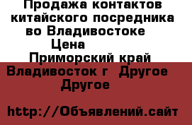 Продажа контактов китайского посредника во Владивостоке. › Цена ­ 1 500 - Приморский край, Владивосток г. Другое » Другое   